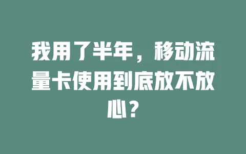 我用了半年，移动流量卡使用到底放不放心？