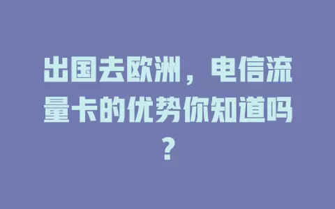出国去欧洲，电信流量卡的优势你知道吗？