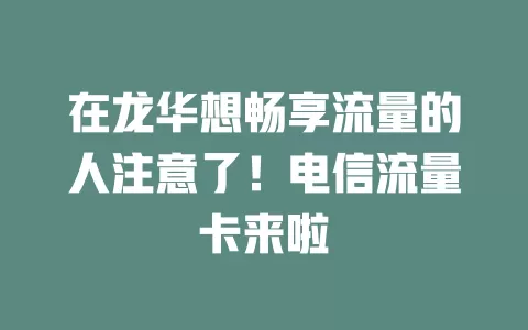 在龙华想畅享流量的人注意了！电信流量卡来啦