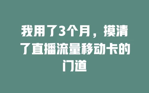 我用了3个月，摸清了直播流量移动卡的门道