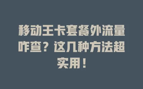 移动王卡套餐外流量咋查？这几种方法超实用！