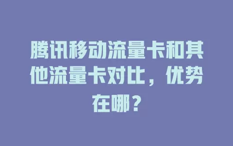 腾讯移动流量卡和其他流量卡对比，优势在哪？