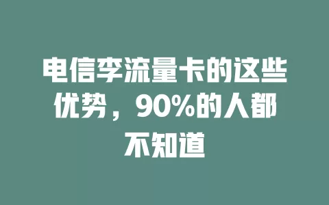 电信李流量卡的这些优势，90%的人都不知道