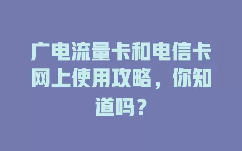 广电流量卡和电信卡网上使用攻略，你知道吗？