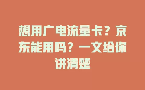 想用广电流量卡？京东能用吗？一文给你讲清楚