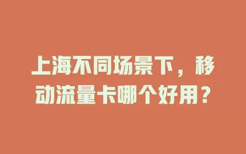 上海不同场景下，移动流量卡哪个好用？