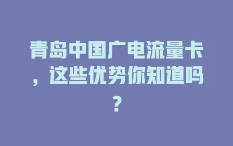 青岛中国广电流量卡，这些优势你知道吗？