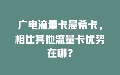 广电流量卡晨希卡，相比其他流量卡优势在哪？