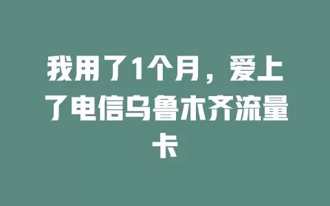 我用了1个月，爱上了电信乌鲁木齐流量卡