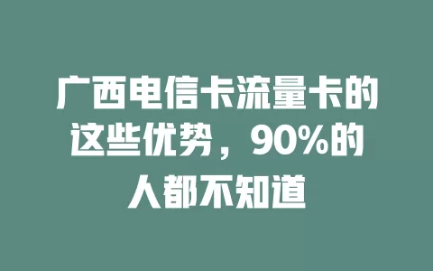 广西电信卡流量卡的这些优势，90%的人都不知道