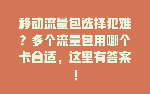 移动流量包选择犯难？多个流量包用哪个卡合适，这里有答案！