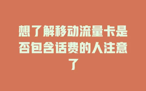 想了解移动流量卡是否包含话费的人注意了