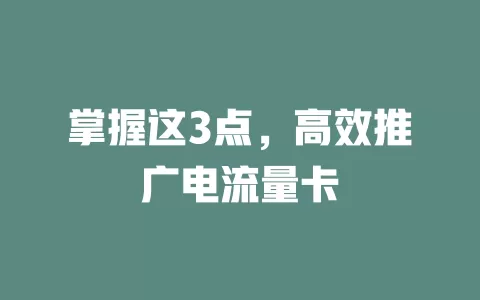掌握这3点，高效推广电流量卡