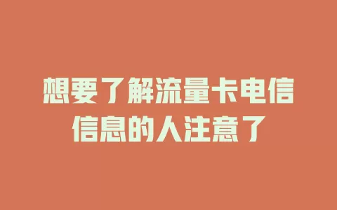 想要了解流量卡电信信息的人注意了