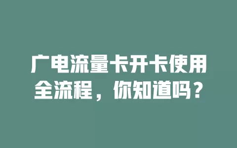 广电流量卡开卡使用全流程，你知道吗？