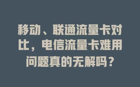 移动、联通流量卡对比，电信流量卡难用问题真的无解吗？