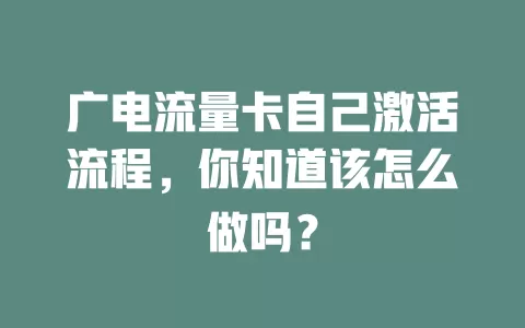 广电流量卡自己激活流程，你知道该怎么做吗？