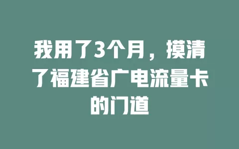 我用了3个月，摸清了福建省广电流量卡的门道