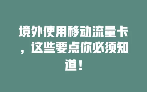 境外使用移动流量卡，这些要点你必须知道！