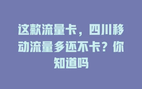 这款流量卡，四川移动流量多还不卡？你知道吗