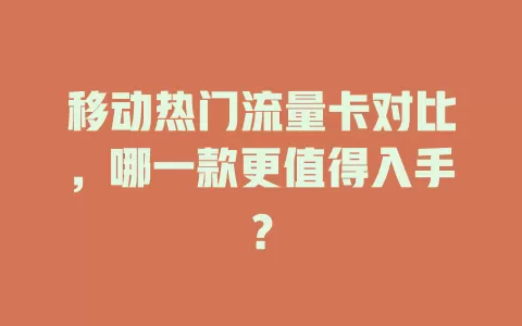 移动热门流量卡对比，哪一款更值得入手？