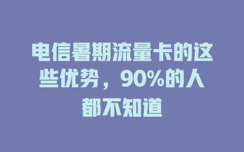 电信暑期流量卡的这些优势，90%的人都不知道
