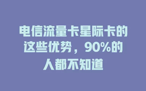 电信流量卡星际卡的这些优势，90%的人都不知道