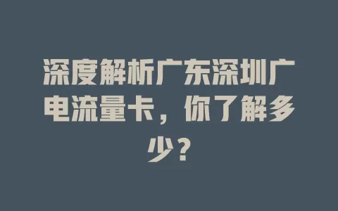 深度解析广东深圳广电流量卡，你了解多少？