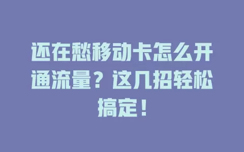 还在愁移动卡怎么开通流量？这几招轻松搞定！