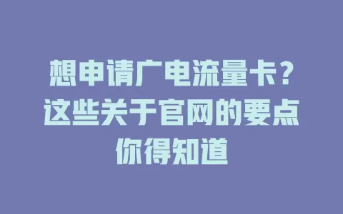 想申请广电流量卡？这些关于官网的要点你得知道