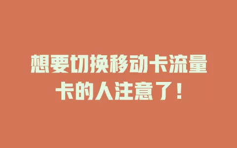 想要切换移动卡流量卡的人注意了！