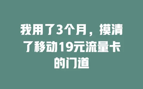我用了3个月，摸清了移动19元流量卡的门道