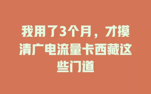我用了3个月，才摸清广电流量卡西藏这些门道