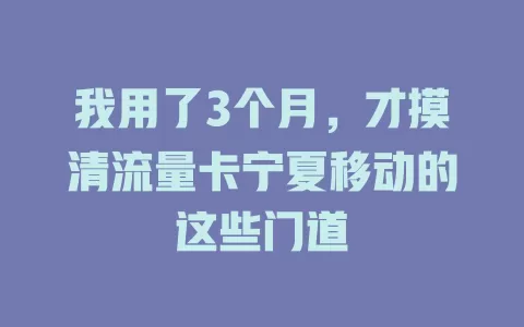 我用了3个月，才摸清流量卡宁夏移动的这些门道