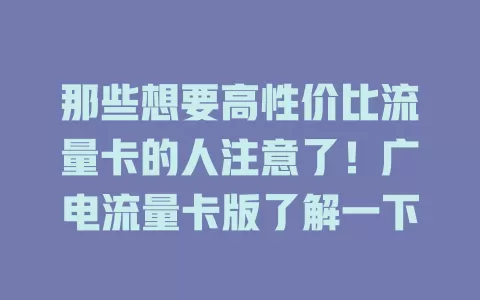 那些想要高性价比流量卡的人注意了！广电流量卡版了解一下