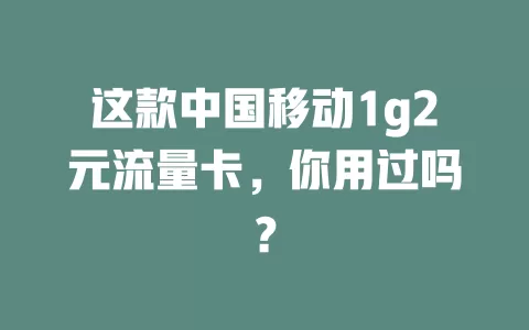 这款中国移动1g2元流量卡，你用过吗？