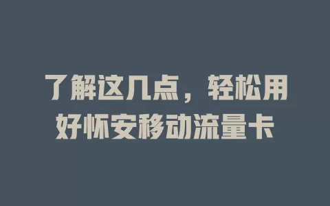 了解这几点，轻松用好怀安移动流量卡