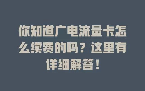 你知道广电流量卡怎么续费的吗？这里有详细解答！