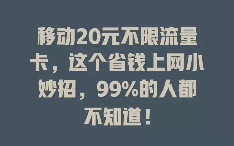 移动20元不限流量卡，这个省钱上网小妙招，99%的人都不知道！