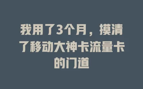 我用了3个月，摸清了移动大神卡流量卡的门道