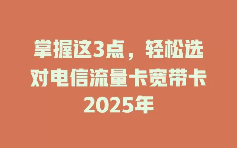 掌握这3点，轻松选对电信流量卡宽带卡2025年