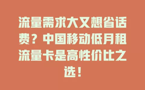 流量需求大又想省话费？中国移动低月租流量卡是高性价比之选！