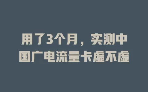 用了3个月，实测中国广电流量卡虚不虚