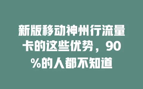 新版移动神州行流量卡的这些优势，90%的人都不知道