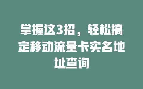 掌握这3招，轻松搞定移动流量卡实名地址查询