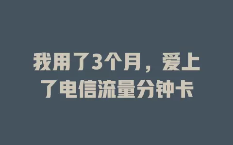 我用了3个月，爱上了电信流量分钟卡