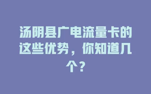 汤阴县广电流量卡的这些优势，你知道几个？