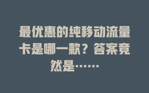 最优惠的纯移动流量卡是哪一款？答案竟然是……
