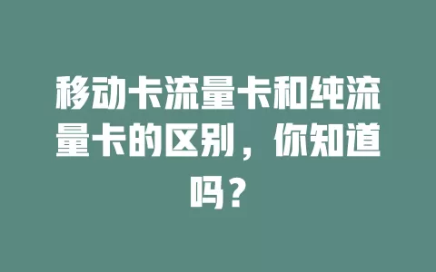 移动卡流量卡和纯流量卡的区别，你知道吗？
