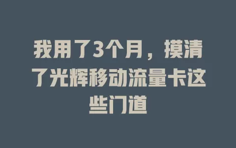 我用了3个月，摸清了光辉移动流量卡这些门道